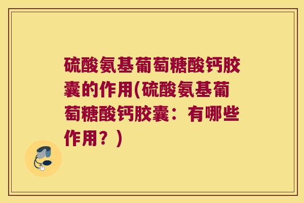 硫酸氨基葡萄糖酸钙胶囊的作用(硫酸氨基葡萄糖酸钙胶囊:有哪些作用?)