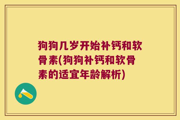 狗狗几岁开始补钙和软骨素(狗狗补钙和软骨素的适宜年龄解析)