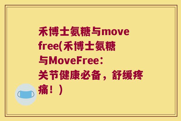 禾博士氨糖与movefree(禾博士氨糖与MoveFree:关节健康必备,舒缓!) 禾博士氨糖与movefree(禾博士氨糖与MoveFree:关节健康必备,舒缓!)