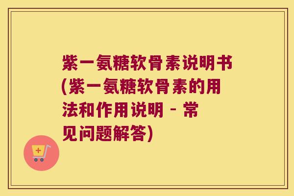 紫一氨糖软骨素说明书(紫一氨糖软骨素的用法和作用说明 - 常见问题解答)