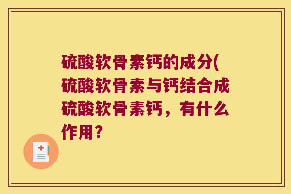 硫酸软骨素钙的成分(硫酸软骨素与钙结合成硫酸软骨素钙,有什么作用?
