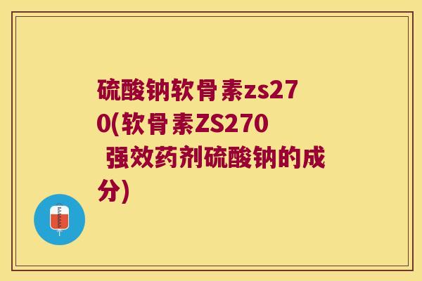 硫酸钠软骨素zs270(软骨素ZS270 强效药剂硫酸钠的成分)