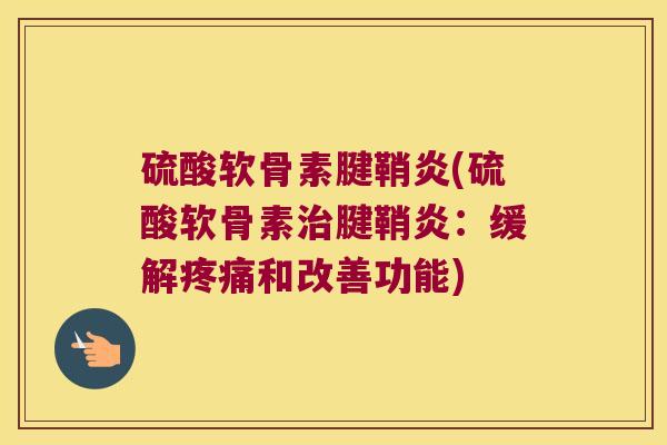 硫酸软骨素腱鞘炎(硫酸软骨素治腱鞘炎:缓解疼痛和改善功能)