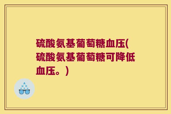 硫酸氨基葡萄糖血压(硫酸氨基葡萄糖可降低血压。)