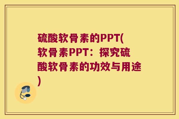 硫酸软骨素的PPT(软骨素PPT:探究硫酸软骨素的功效与用途)