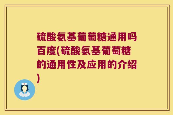 硫酸氨基葡萄糖通用吗百度(硫酸氨基葡萄糖的通用性及应用的介绍)