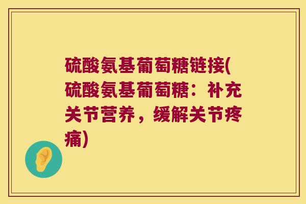 硫酸氨基葡萄糖链接(硫酸氨基葡萄糖:补充关节营养,缓解关节疼痛)