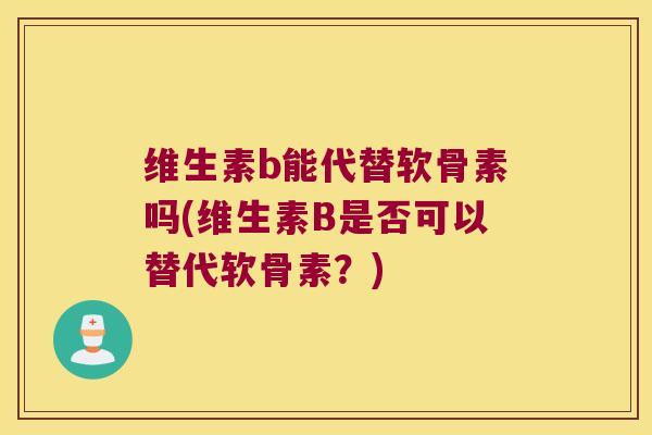 维生素b能代替软骨素吗(维生素B是否可以替代软骨素?)