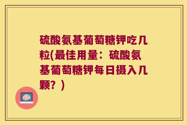 硫酸氨基葡萄糖钾吃几粒(最佳用量:硫酸氨基葡萄糖钾每日摄入几颗?)