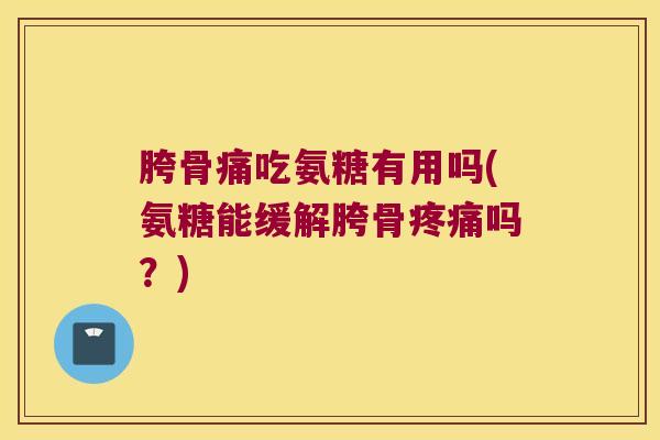 胯骨痛吃氨糖有用吗(氨糖能缓解胯骨疼痛吗?)