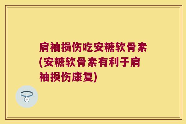 肩袖损伤吃安糖软骨素(安糖软骨素有利于肩袖损伤康复)