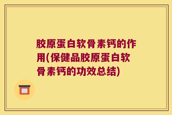 胶原蛋白软骨素钙的作用(保健品胶原蛋白软骨素钙的功效总结)
