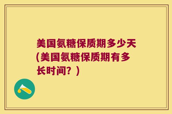 美国氨糖保质期多少天(美国氨糖保质期有多长时间?)
