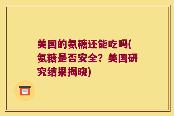 美国的氨糖还能吃吗(氨糖是否安全?美国研究结果揭晓)