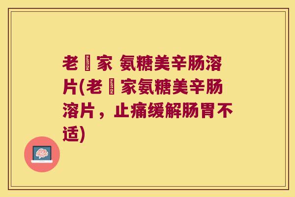 老尃家 氨糖美辛肠溶片(老尃家氨糖美辛肠溶片,止痛缓解肠胃不适)