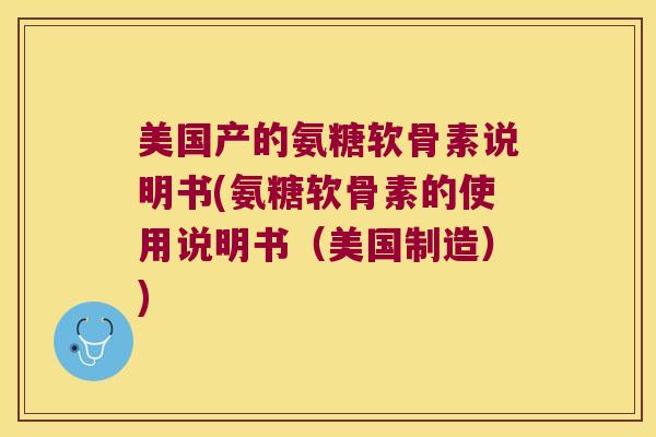 美国产的氨糖软骨素说明书(氨糖软骨素的使用说明书(美国制造))