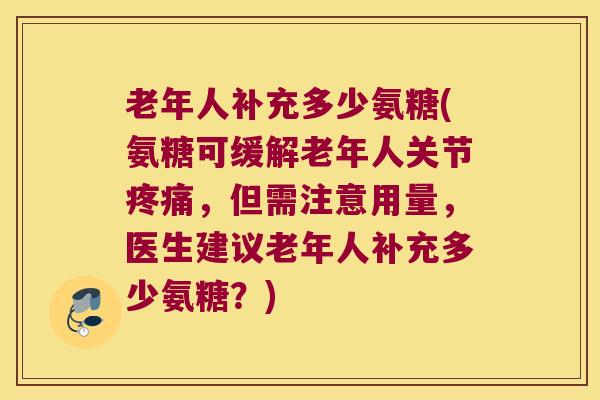 老年人补充多少氨糖(氨糖可缓解老年人关节疼痛,但需注意用量,医生建议老年人补充多少氨糖?)