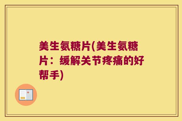 美生氨糖片(美生氨糖片:缓解关节疼痛的好帮手)