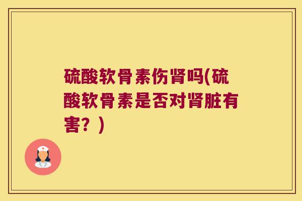 硫酸软骨素伤肾吗(硫酸软骨素是否对肾脏有害?)
