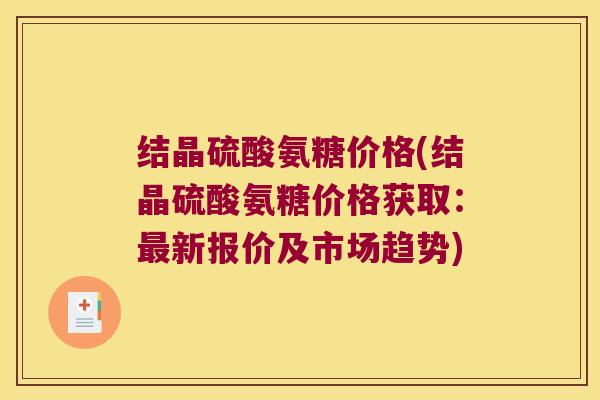 结晶硫酸氨糖价格(结晶硫酸氨糖价格获取:最新报价及市场趋势)