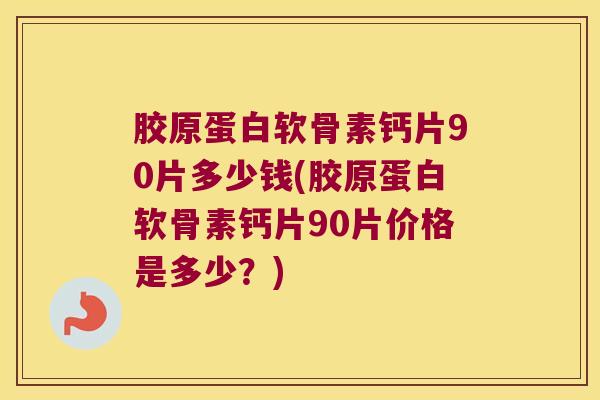 胶原蛋白软骨素钙片90片多少钱(胶原蛋白软骨素钙片90片价格是多少?)