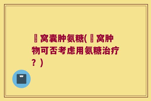腘窝囊肿氨糖(腘窝肿物可否考虑用氨糖治疗?)