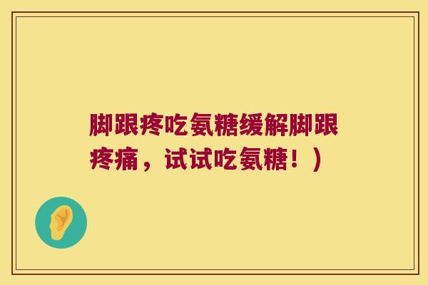 脚跟疼吃氨糖缓解脚跟疼痛,试试吃氨糖!)