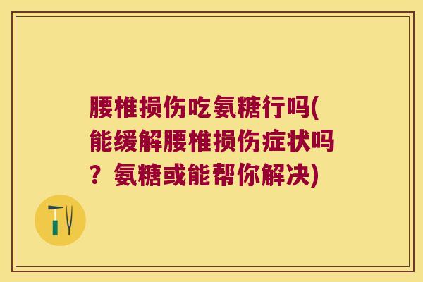 腰椎损伤吃氨糖行吗(能缓解腰椎损伤症状吗?氨糖或能帮你解决)
