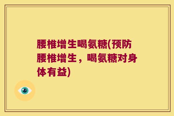 腰椎增生喝氨糖(预防腰椎增生,喝氨糖对身体有益)
