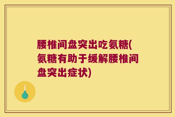 腰椎间盘突出吃氨糖(氨糖有助于缓解腰椎间盘突出症状)
