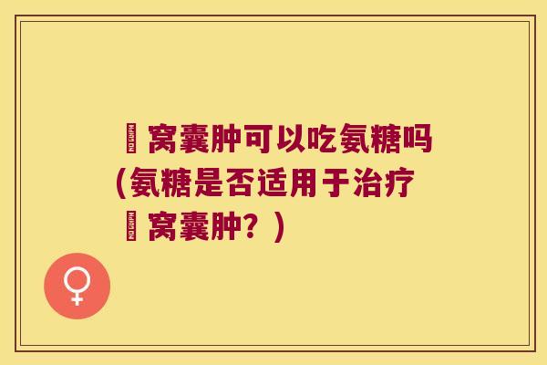 腘窝囊肿可以吃氨糖吗(氨糖是否适用于治疗腘窝囊肿?)