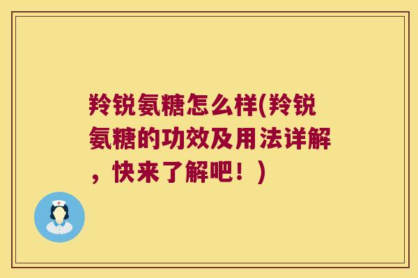 羚锐氨糖怎么样(羚锐氨糖的功效及用法详解，快来了解吧！)