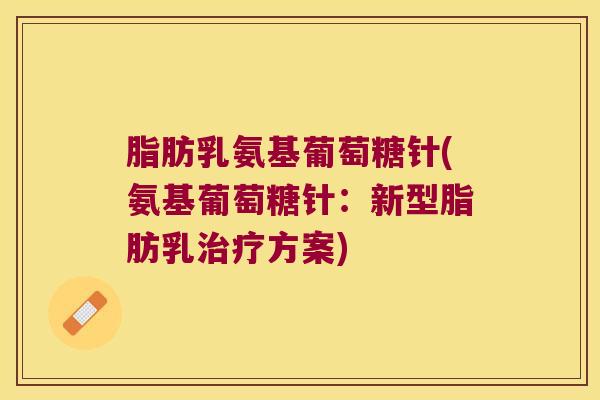 脂肪乳氨基葡萄糖针(氨基葡萄糖针：新型脂肪乳治疗方案)