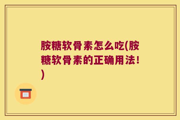胺糖软骨素怎么吃(胺糖软骨素的正确用法!)