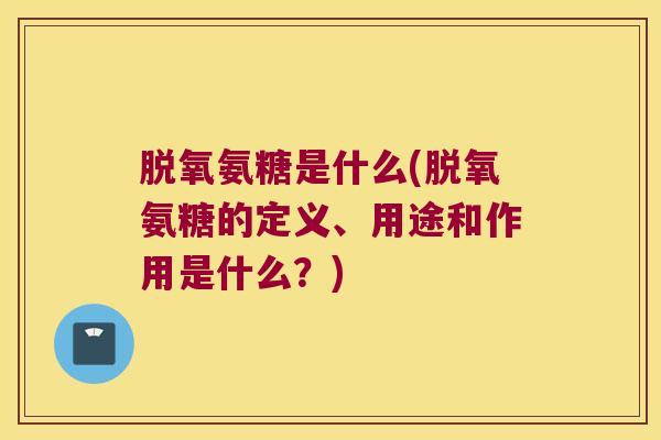 脱氧氨糖是什么(脱氧氨糖的定义、用途和作用是什么？)