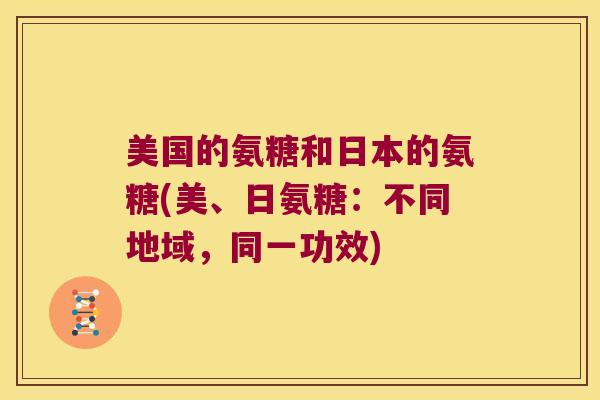 美国的氨糖和日本的氨糖(美、日氨糖:不同地域,同一功效)