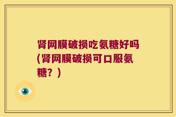 肾网膜破损吃氨糖好吗(肾网膜破损可口服氨糖?)