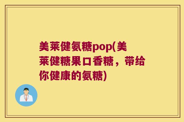 美莱健氨糖pop(美莱健糖果口香糖,带给你健康的氨糖)
