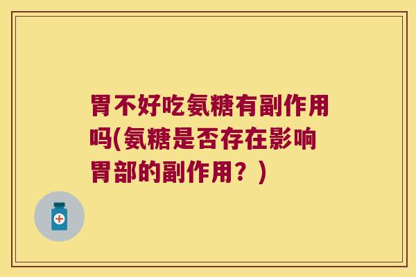 胃不好吃氨糖有副作用吗(氨糖是否存在影响胃部的副作用?)