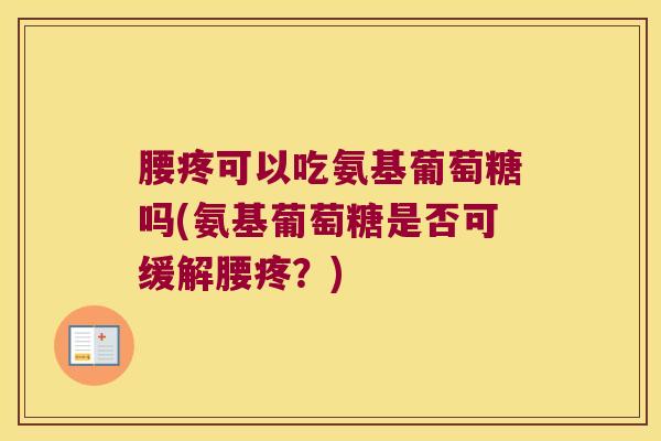 腰疼可以吃氨基葡萄糖吗(氨基葡萄糖是否可缓解腰疼？)