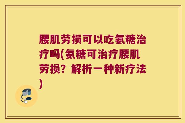 腰肌劳损可以吃氨糖治疗吗(氨糖可治疗腰肌劳损?解析一种新疗法)