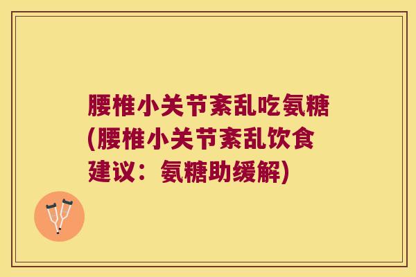 腰椎小关节紊乱吃氨糖(腰椎小关节紊乱饮食建议：氨糖助缓解)