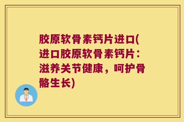 胶原软骨素钙片进口(进口胶原软骨素钙片：滋养关节健康，呵护骨骼生长)