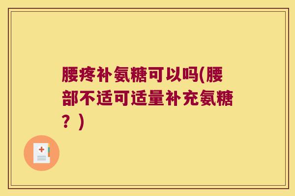 腰疼补氨糖可以吗(腰部不适可适量补充氨糖?)