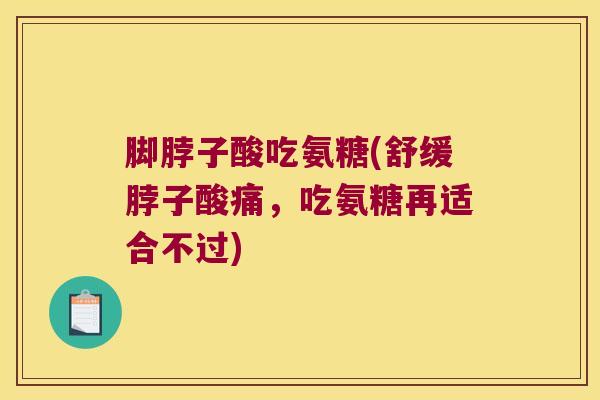 脚脖子酸吃氨糖(舒缓脖子酸痛,吃氨糖再适合不过)