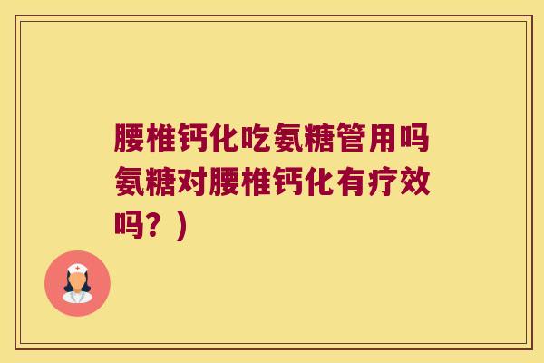 腰椎钙化吃氨糖管用吗氨糖对腰椎钙化有疗效吗?)