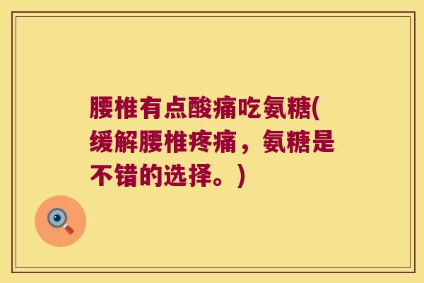 腰椎有点酸痛吃氨糖(缓解腰椎疼痛,氨糖是不错的选择。)