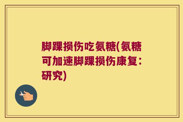 脚踝损伤吃氨糖(氨糖可加速脚踝损伤康复：研究)