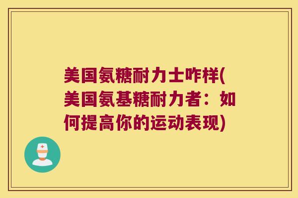 美国氨糖耐力士咋样(美国氨基糖耐力者:如何提高你的运动表现)