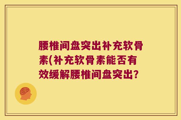 腰椎间盘突出补充软骨素(补充软骨素能否有效缓解腰椎间盘突出?